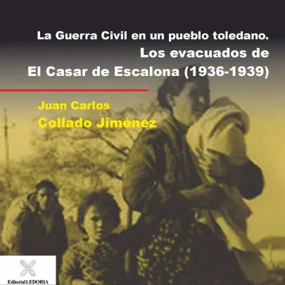 La guerra civil en un pueblo toledano. Los evacuados de El Casar de Escalona (1936-1939)