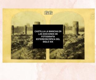 Castilla-La Mancha en las ediciones de fotografía estereoscópica del siglo XIX